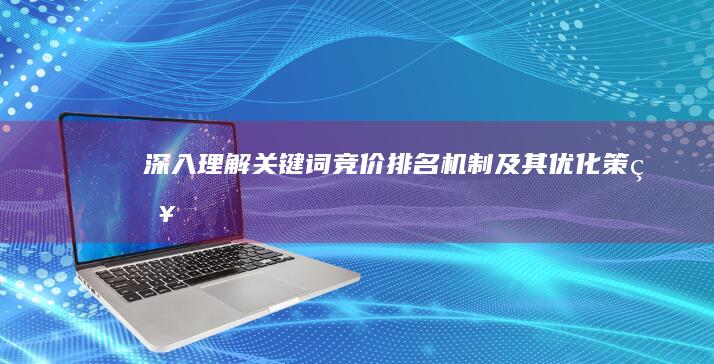 深入理解关键词竞价排名机制及其优化策略