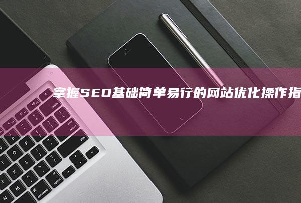 掌握SEO基础：简单易行的网站优化操作指南